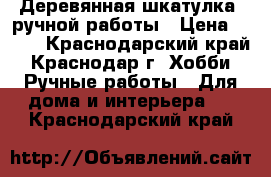 Деревянная шкатулка  ручной работы › Цена ­ 500 - Краснодарский край, Краснодар г. Хобби. Ручные работы » Для дома и интерьера   . Краснодарский край